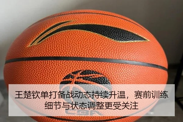 王楚钦单打备战动态持续升温，赛前训练细节与状态调整更受关注 - ogzhenren
